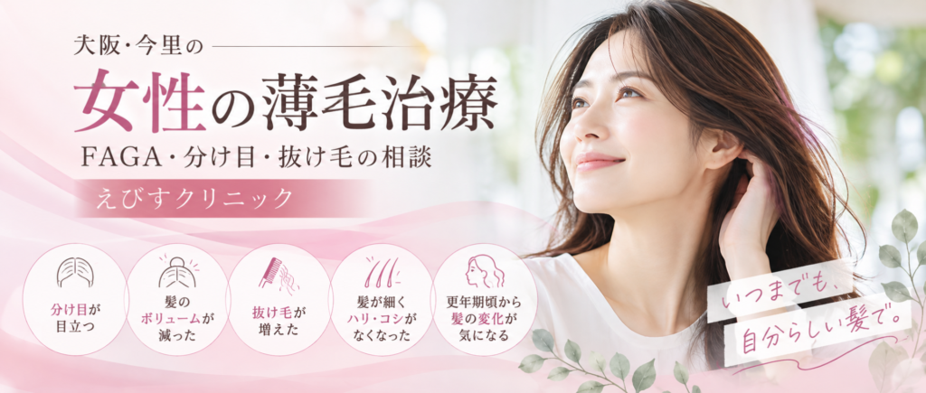 大阪・今里の女性の薄毛治療｜FAGA・分け目・抜け毛の相談｜えびすクリニック